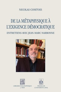 Nicolas Comtois - De la métaphysique à l'exigence démocratique - Entretiens avec Jean-Marc Narbonne.
