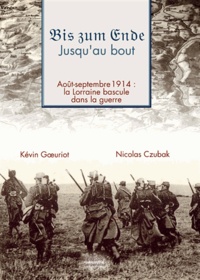 Nicolas Czubak et Kévin Goeuriot - Bis zum Ende... jusqu'au bout - Août-septembre 1914 : la Lorraine bascule dans la guerre.