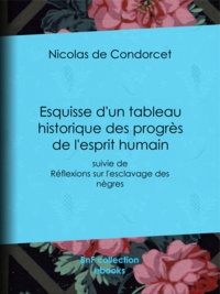Nicolas de Condorcet - Esquisse d'un tableau historique des progrès de l'esprit humain - suivie de Réflexions sur l'esclavage des nègres.
