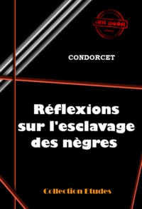 Nicolas de Condorcet - Réflexions sur l’esclavage des nègres - édition intégrale.