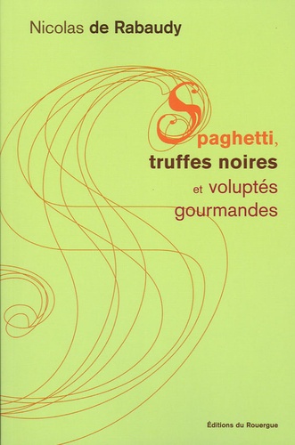 Nicolas de Rabaudy - Spaghetti, truffes noires et voluptés gourmandes.