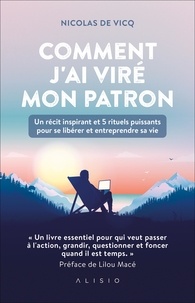 Nicolas de Vicq - Comment j'ai viré mon patron - Un récit inspirant et 5 rituels puissants pour se libérer et entreprendre sa vie.