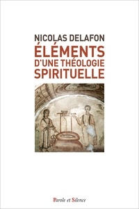 Nicolas Delafon - Eléments d'une théologie spirituelle.