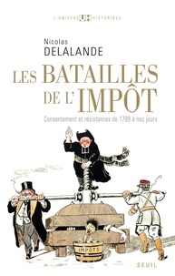 Nicolas Delalande - Les batailles de l'impôt - Consentement et résistances de 1789 à nos jours.