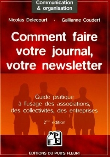 Nicolas Delecourt et Gallianne Coudert - Comment faire votre journal, votre newsletter - Guide pratique à l'usage des associations, des collectivités, des entreprises.