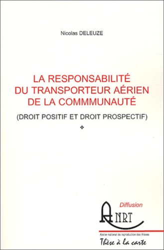 Nicolas Deleuze - La responsabilité du transporteur aérien de la Communauté (droit positif et droit prospectif).