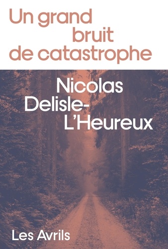 Nicolas Delisle-L'Heureux - Un grand bruit de catastrophe.