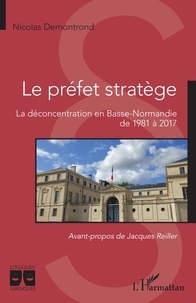 Nicolas Demontrond - Le préfet stratège - La déconcentration en Basse-Normandie de 1981 à 2017.
