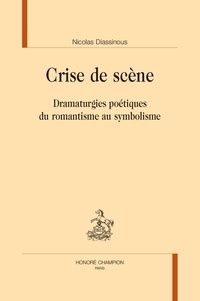 Nicolas Diassinous - Crise de scène - Dramaturgies poétiques du romantisme au symbolisme.