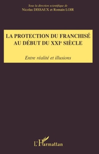 Nicolas Dissaux et Romain Loir - La protection du franchisé au début du XXIe siècle - Entre réalité et illusions.