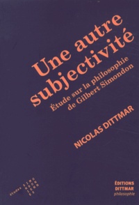Nicolas Dittmar - Une autre subjectivité - Etude sur la philosophie de Gilbert Simondon.