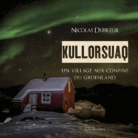 Nicolas Dubreuil et Tiphaine Perin - Kullorsuaq - Un village aux confins du Groenland.