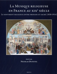 Nicolas Dufetel - La Musique religieuse en France au XIXe siècle - Le sentiment religieux entre profane et sacré (1830-1914).