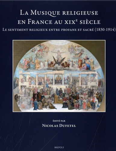 Nicolas Dufetel - La Musique religieuse en France au XIXe siècle - Le sentiment religieux entre profane et sacré (1830-1914).