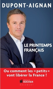 Nicolas Dupont-Aignan - Le printemps français, Ou comment les petits vont libérer la France !.