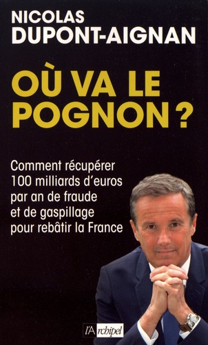 Nicolas Dupont-Aignan - Où va le pognon ? - Comment récupérer 100 milliards d'euros par an de fraude et de gaspillage pour rebâtir la France.