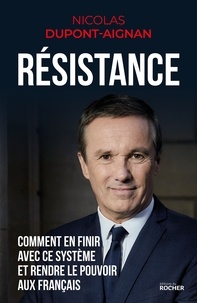 Nicolas Dupont-Aignan - Résistance - Comment en finir avec ce système et rendre le pouvoir aux Français.