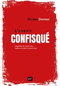 Nicolas Duvoux - L'avenir confisqué - Inégalités de temps vécu, classes sociales et patrimoine.