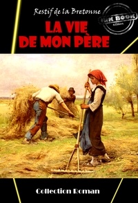 Nicolas-Edme Rétif de La Bretonne - La Vie de mon père - édition intégrale.