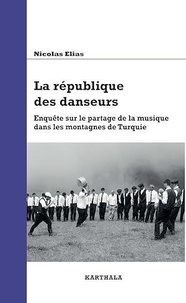 Nicolas Elias - La république des danseurs - Enquête sur le partage de la musique dans les montagnes de Turquie.