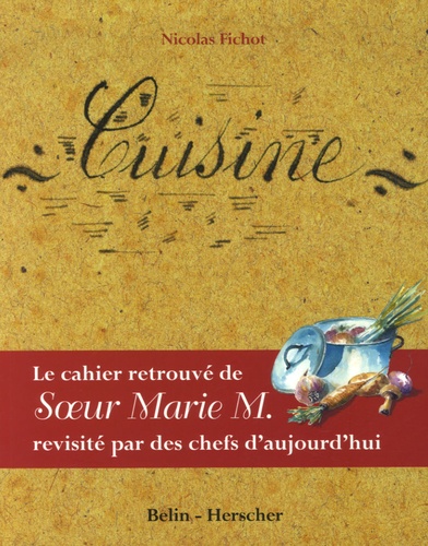 Nicolas Fichot - Cuisine - Le cahier retrouvé de Soeur Marie M. révisité par des chefs d'aujourd'hui.
