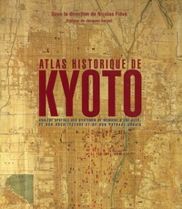 Nicolas Fiévé et Paul Akamatsu - Atlas historique de Kyoto - Analyse spatiale des systèmes de mémoire d'une ville, de son architecture et de son paysage urbain.