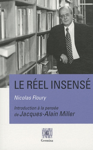 Nicolas Floury - Le réel insensé - Introduction à la pensée de Jacques-Alain Miller.