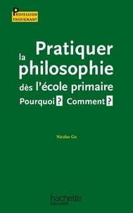Nicolas Go - Pratiquer la philosophie dès l'école primaire - Pourquoi ? Comment ? - Pourquoi ? Comment ?.