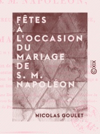 Nicolas Goulet - Fêtes à l'occasion du mariage de S. M. Napoléon - Empereur des Français, roi d'Italie, avec Marie-Louise, archiduchesse d'Autriche.