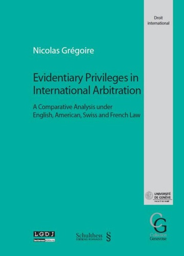 Nicolas Grégoire - Evidentiary Privileges in International Arbitration - A comparative analysis under english, american, swiss and french law.