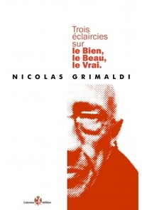 Nicolas Grimaldi - Trois éclaircies sur le bien, le beau, le vrai.
