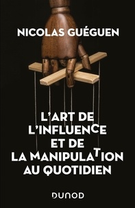Nicolas Guéguen - L'art de l'influence et de la manipulation au quotidien.