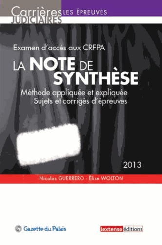 Nicolas Guerrero et Elise Wolton - La note de synthèse - Examen d'entrée aux CRFPA, méthode appliquée et expliquée, sujets et corrigés d'épreuves.