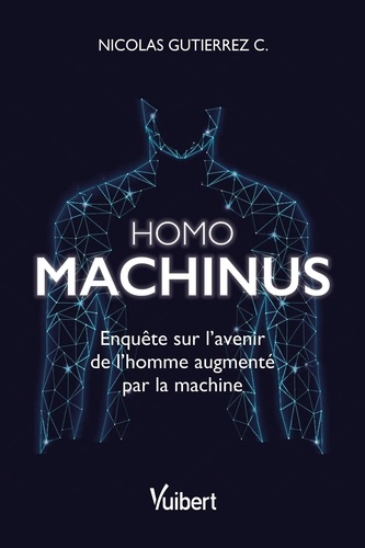 Nicolas Gutierrez - Homo machinus - Enquête sur l'avenir de l'homme augmenté par la machine.