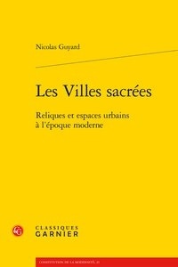 Nicolas Guyard - Les villes sacrées - Reliques et espaces urbains à l'époque moderne.