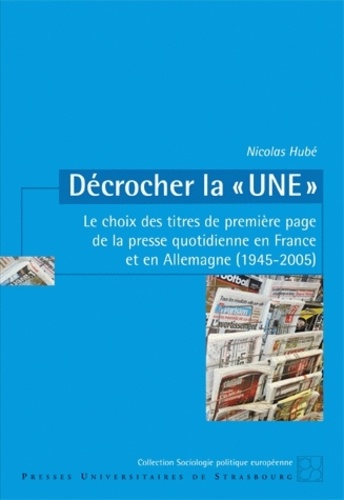 Nicolas Hubé - Décrocher la "une" - Le choix des titres de première page de la presse quotidienne en France et en Allemagne (1945-2005).