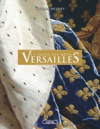 Nicolas Jacquet - Et Louis XIV rêva... Versailles.