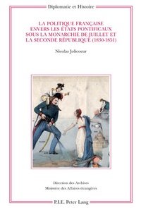 Nicolas Jolicoeur - La politique française envers les Etats pontificaux sous la monarchie de Juillet et la seconde République (1830-1851).