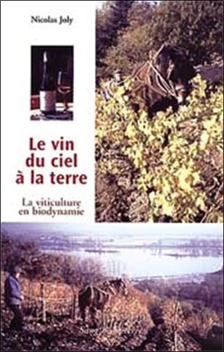 Nicolas Joly - Le Vin Du Ciel A La Terre. La Viticulture En Biodynamie.