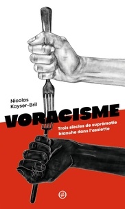 Nicolas Kayser-Bril - Voracisme - Trois siècles de suprématie blanche dans l'assiette.