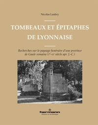 Nicolas Laubry - Tombeaux et épitaphes de Lyonnaise - Recherches sur le paysage funéraire d'une province de Gaule romaine (Ier-IIIe siècle apr. J.-C.).
