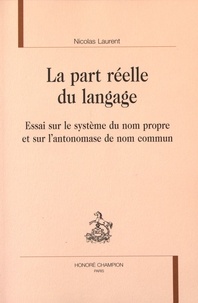 Nicolas Laurent - La part réelle du langage - Essai sur le système du nom propre et sur l'antonomase de nom commun.