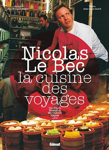 Nicolas Le Bec - La cuisine des voyages - Sao Paulo, Shanghai, Marrakech, Naples, Lyon.