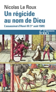 Nicolas Le Roux - Un régicide au nom de Dieu - L'assassinat d'Henri III (1er août 1589).