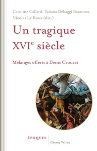 Nicolas Le Roux et Caroline Callard - Un tragique XVIe siècle - Mélanges offerts à Denis Crouzet.