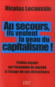 Nicolas Lecaussin - Au secours, ils veulent la peau du capitalisme ! - Petites leçons sur l'économie de marché à l'usage de ses détracteurs.