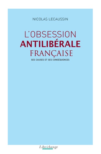 Nicolas Lecaussin - L'obsession antilibérale française : ses causes et ses conséquences.