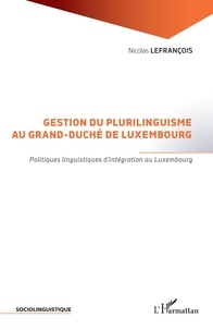 Nicolas Lefrançois - Gestion du plurilinguisme au Grand-Duché de Luxembourg - Politiques linguistiques d'intégration au Luxembourg.