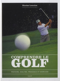 Nicolas Lemoine - Comprendre le golf - Histoire, analyse, pédagogie et exercices.