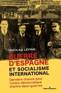 Nicolas Lépine - Guerre d'Espagne et socialisme international - Dernière chance pour l'ordre démocratique d'entre-deux-guerres.